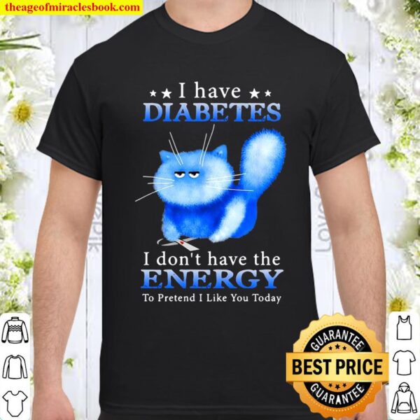 I Have Diabetes I Don’t Have The Energy To Pretend I Like You Today Fu Shirt