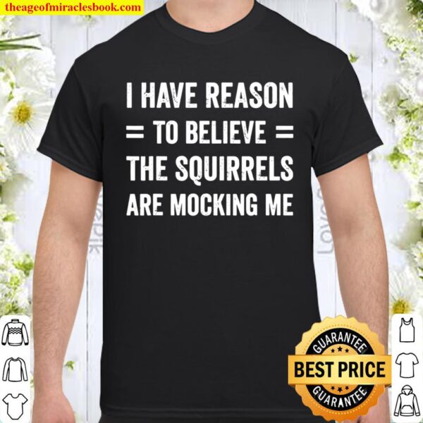 I Have Reason To Believe The Squirrels Are Mocking Me Gift Shirt