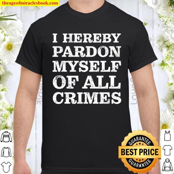 I Hereby Pardon Myself Of All Crimes Donald Trump Shirt