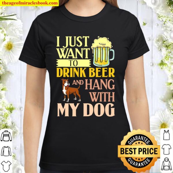 I Just Want To Drink Beer And Hang With My Dog Classic Women T-Shirt