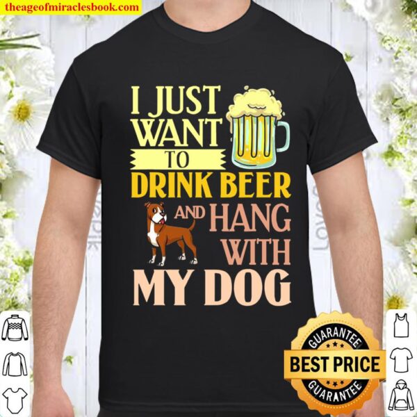 I Just Want To Drink Beer And Hang With My Dog Shirt