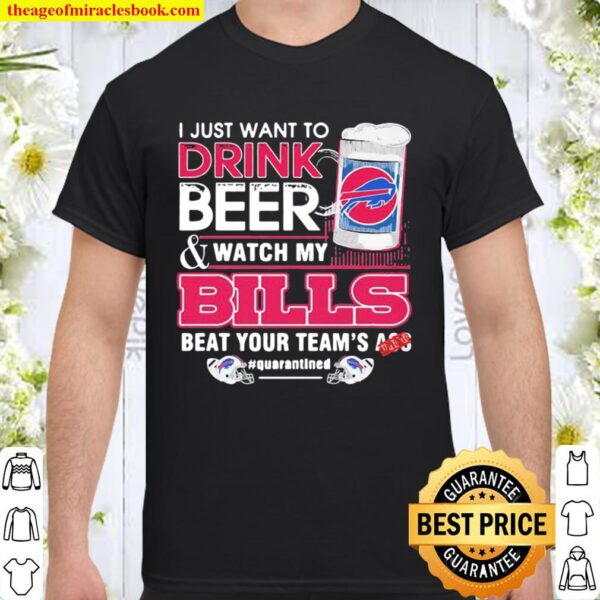 I Just Want To Drink Beer Watch My Bills Beat Your Team’s Ass Shirt