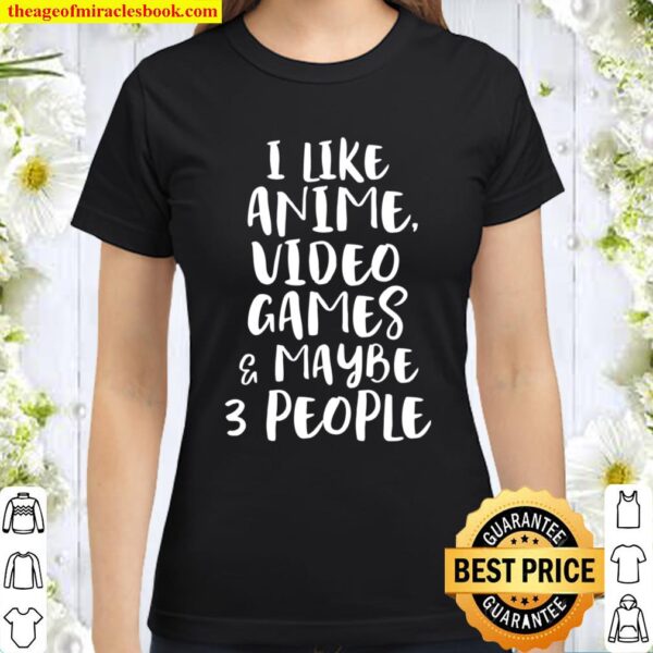 I LIKE ANIME VIDEO GAMES MAYBE 3 PEOPLE Funny Gamer Sarcasm Classic Women T-Shirt