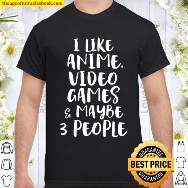 I LIKE ANIME VIDEO GAMES MAYBE 3 PEOPLE Funny Gamer Sarcasm Shirt