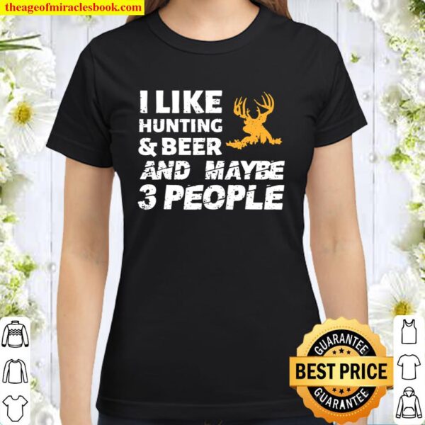 I Like Hunting _ Beer And Maybe 3 People Funny Hunter Gift Classic Women T-Shirt