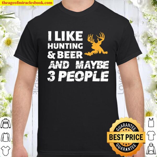 I Like Hunting _ Beer And Maybe 3 People Funny Hunter Gift Shirt