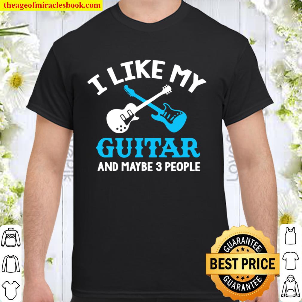 I Like My Guitar And Maybe 3 People limited Shirt, Hoodie, Long Sleeved, SweatShirt
