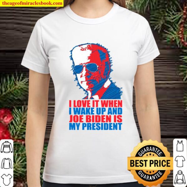 I Love It When I Wake Up And Joe Biden Is My President Election Classic Women T-Shirt