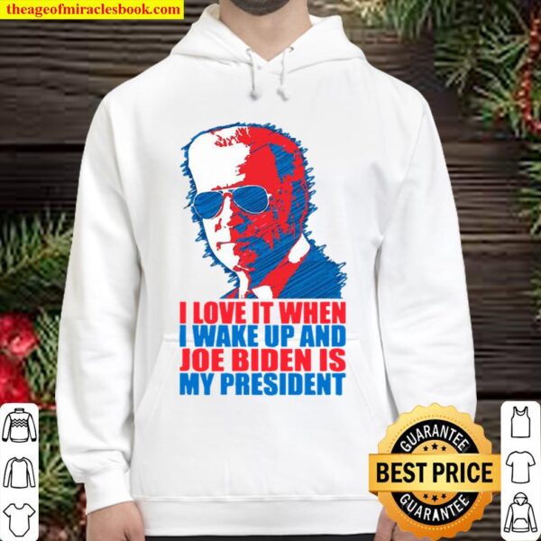 I Love It When I Wake Up And Joe Biden Is My President Election Hoodie