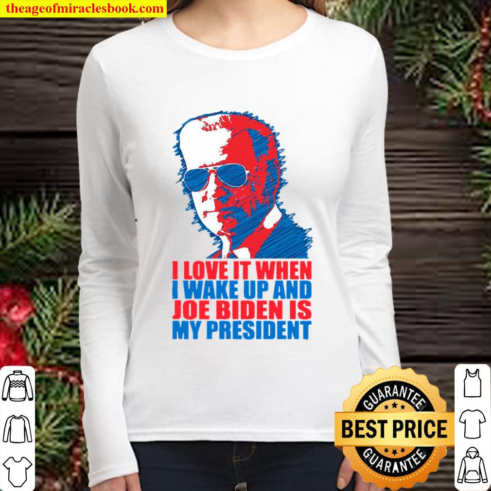 I Love It When I Wake Up And Joe Biden Is My President Election Women Long Sleeved