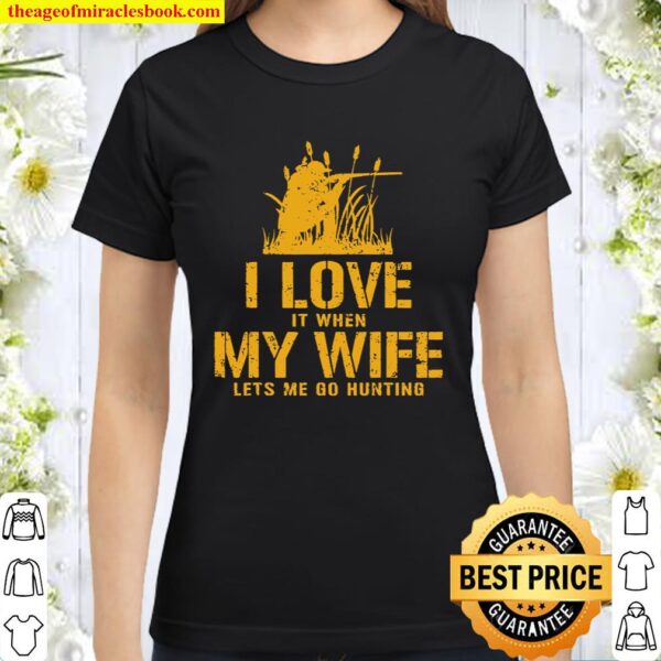I Love It When My Wife Let’s Me Go Hunting Classic Women T-Shirt