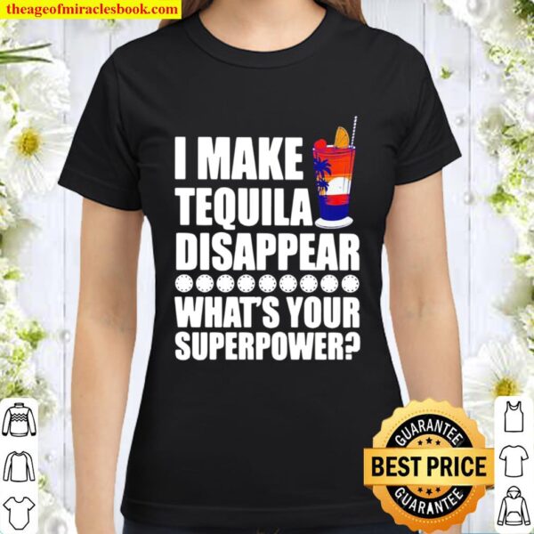 I Make TeQuila Disappear What’s Your Superpower Cooktail Classic Women T-Shirt