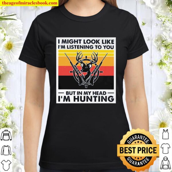 I Might Look Likr I’m Listening To You But In My Head I’m Hunting Deer Classic Women T-Shirt