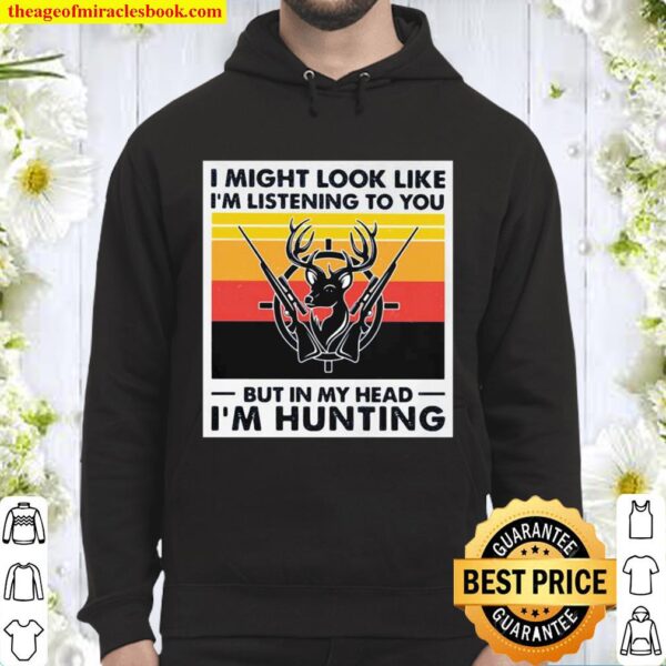 I Might Look Likr I’m Listening To You But In My Head I’m Hunting Deer Hoodie