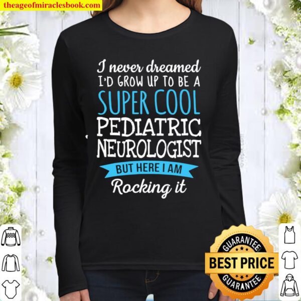 I Never Dreamed Grow Up To Be A Super Cool Pediatric Neurologist Women Long Sleeved
