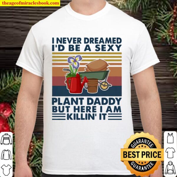 I Never Dreamed I’d Be A Sexy Plant Daddy But Here I Am Killin’ It Vin Shirt