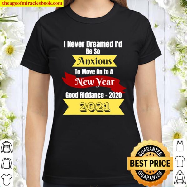 I Never Dreamed I’d Be So Anxious To Move On To A New Year 2021 Good R Classic Women T-Shirt