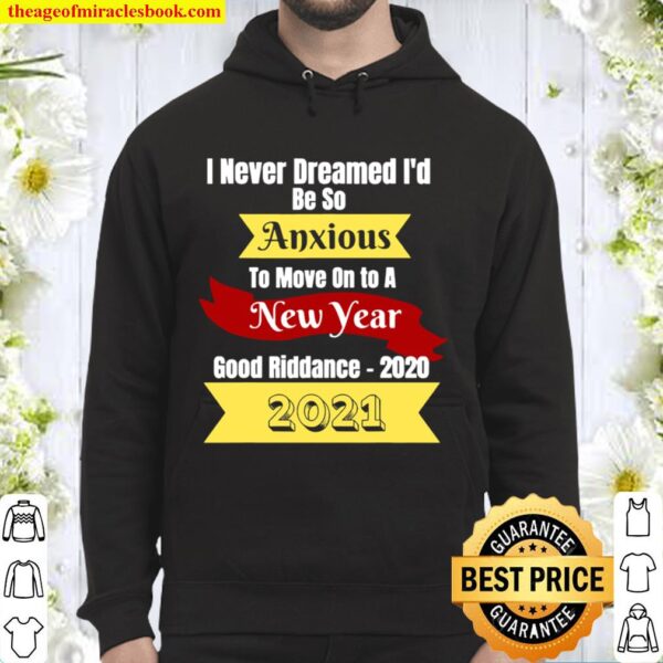 I Never Dreamed I’d Be So Anxious To Move On To A New Year 2021 Good R Hoodie