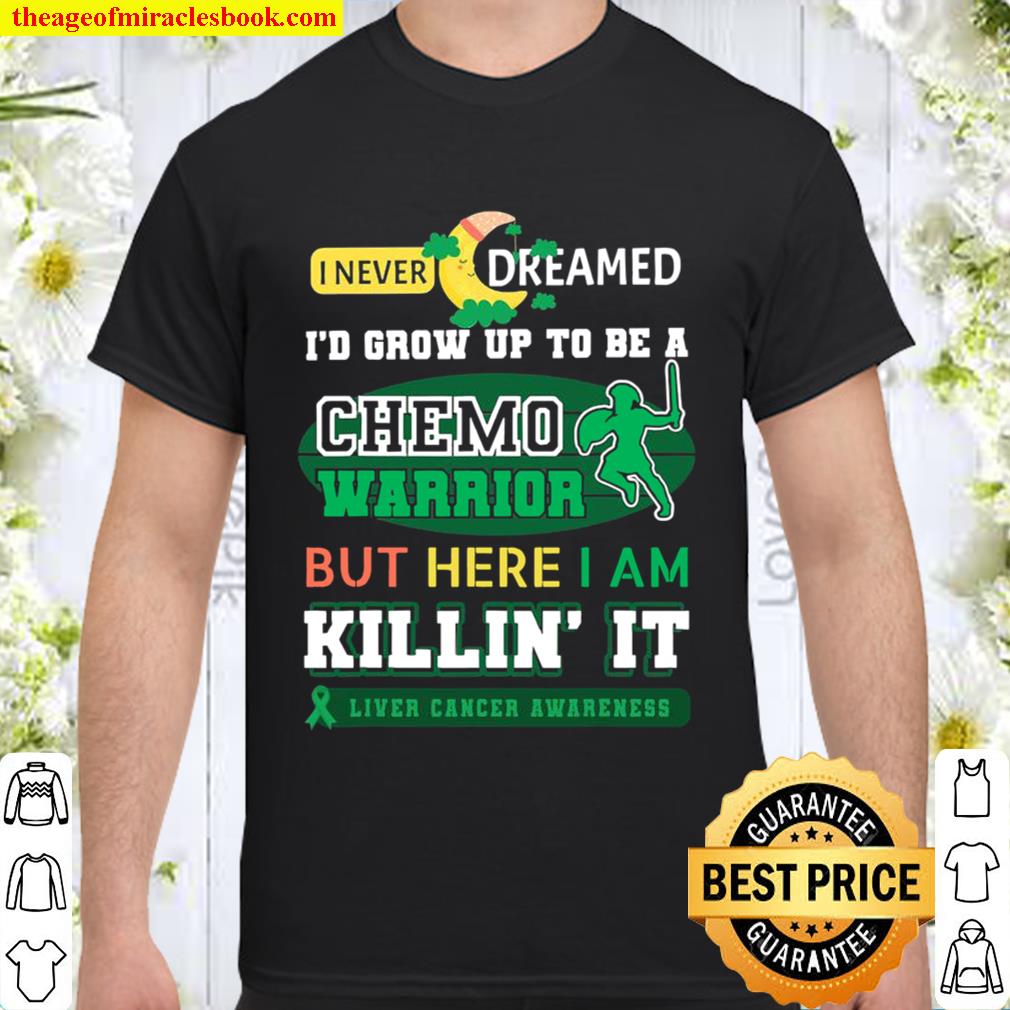 I Never Dreamed I’d Grow Up To Be A Chemo Warrior But Here I Am Killin It Liver Cancer Awareness new Shirt, Hoodie, Long Sleeved, SweatShirt
