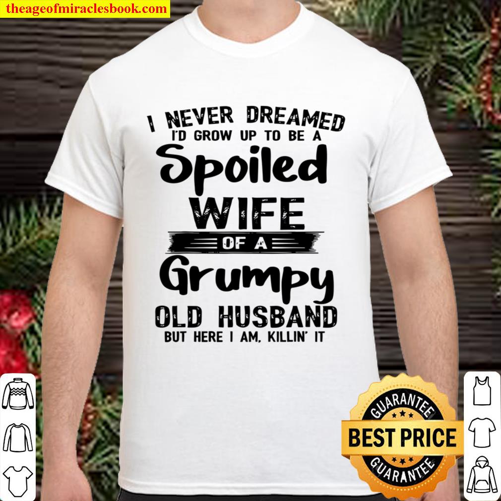 I Never Dreamed To Be A Spoiled Wife Of a Grumpy Old Husband 2020 Shirt, Hoodie, Long Sleeved, SweatShirt