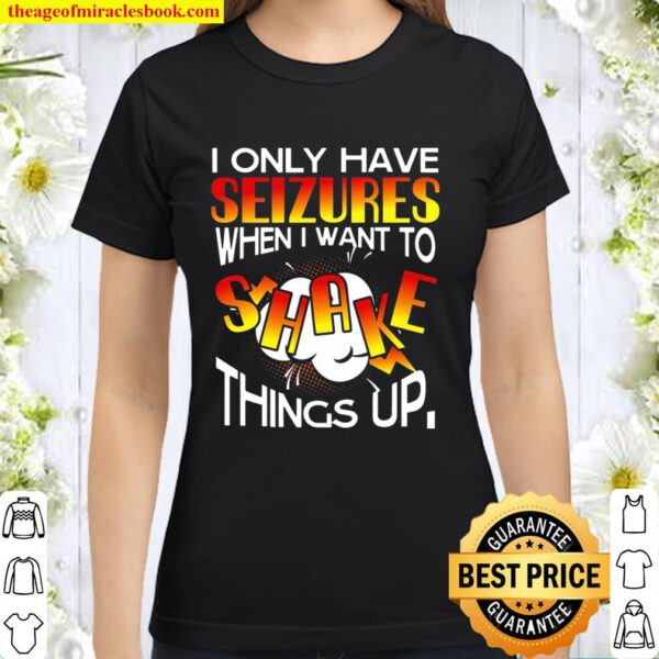 I Only Have Seizures When I Want To Shake Things Up Classic Women T-Shirt