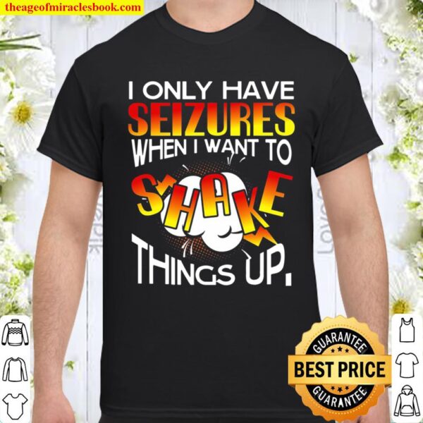 I Only Have Seizures When I Want To Shake Things Up Shirt