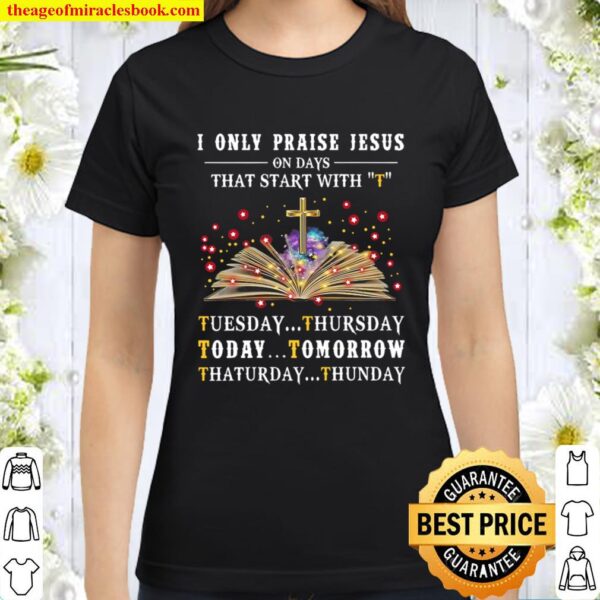 I Only Praise Jesus On Days Start With T Classic Women T-Shirt