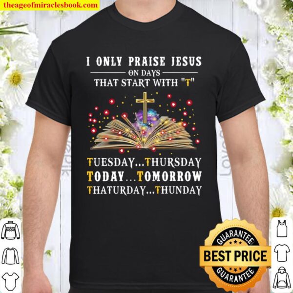 I Only Praise Jesus On Days Start With T Shirt