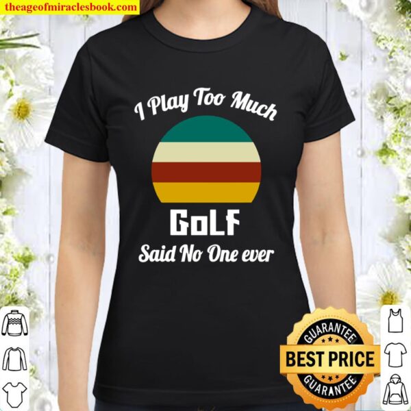 I Play Too Much Golf Said No One Ever Vintage Classic Women T-Shirt
