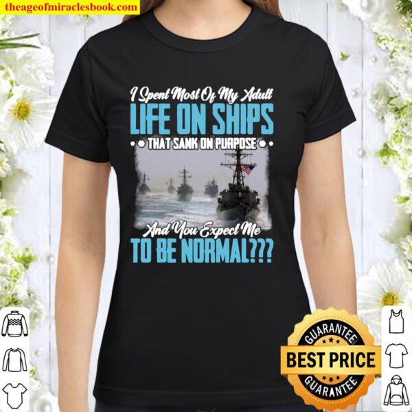 I Spent Most of My Adult Life On Ships That Sank of Purpose and You Ex Classic Women T-Shirt