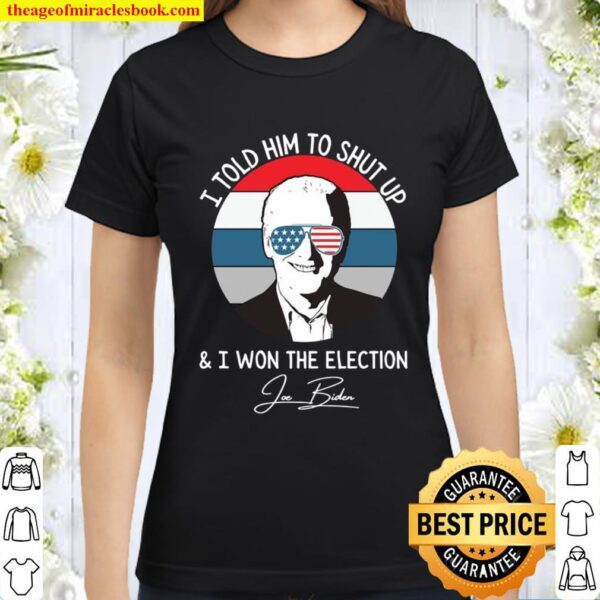 I Told Him To Shut Up I Won The Election Joe Biden Sunglasses American Classic Women T-Shirt