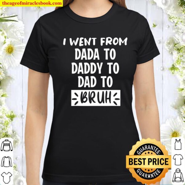 I Went From Dada to Daddy to Dad to Bruh Funny Gift Classic Women T-Shirt