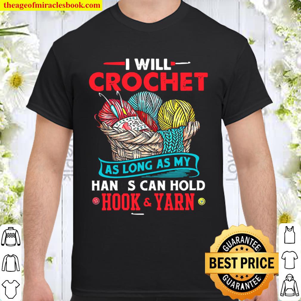 I Will Crochet As Long As My Hands Can Hold Hook And Yarn 2020 Shirt, Hoodie, Long Sleeved, SweatShirt