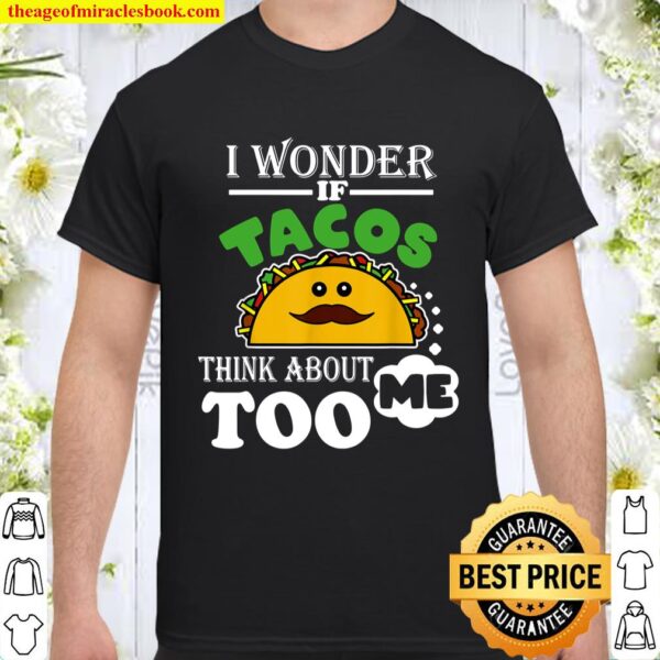 I Wonder if Tacos Think About Me Too Food Lover gift Shirt