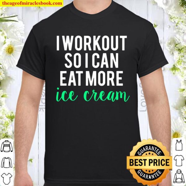 I Workout So I Can Eat Ice Cream Funny Fitness Gym Shirt