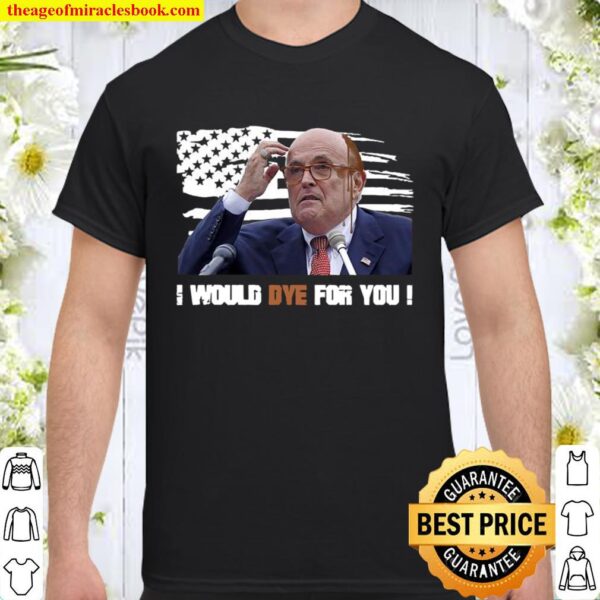 I Would Dye For You Rudy Giuliani Hair Dripping Running Down Face Amer Shirt