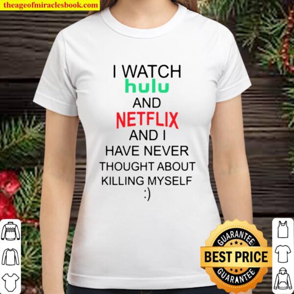 I watch hulu and netflix and I have never thought about killing myself Classic Women T-Shirt