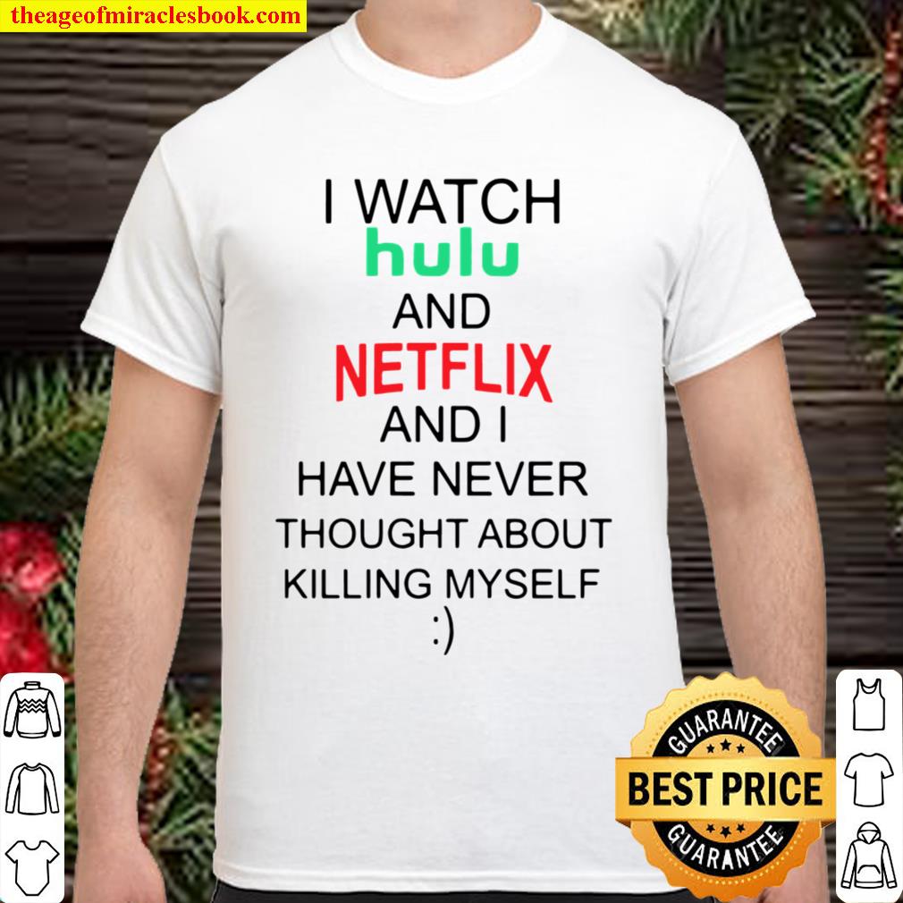 I watch hulu and netflix and I have never thought about killing myself 2020 Shirt, Hoodie, Long Sleeved, SweatShirt