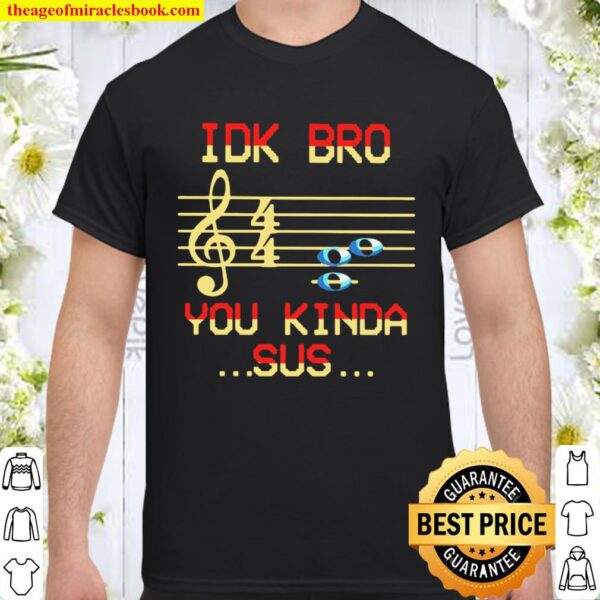 IDK BRO You Kinda SUS Musical Shirt