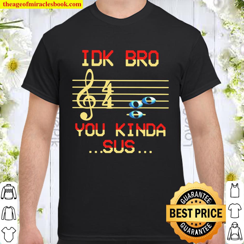 IDK BRO You Kinda SUS Musical limited Shirt, Hoodie, Long Sleeved, SweatShirt