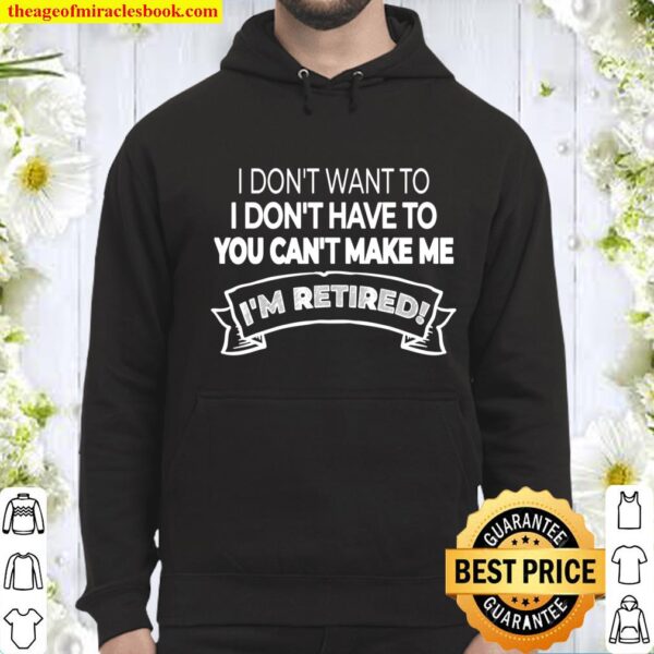 I_m Retired! I Don_t Want or Have To and You Can_t Make Me Hoodie