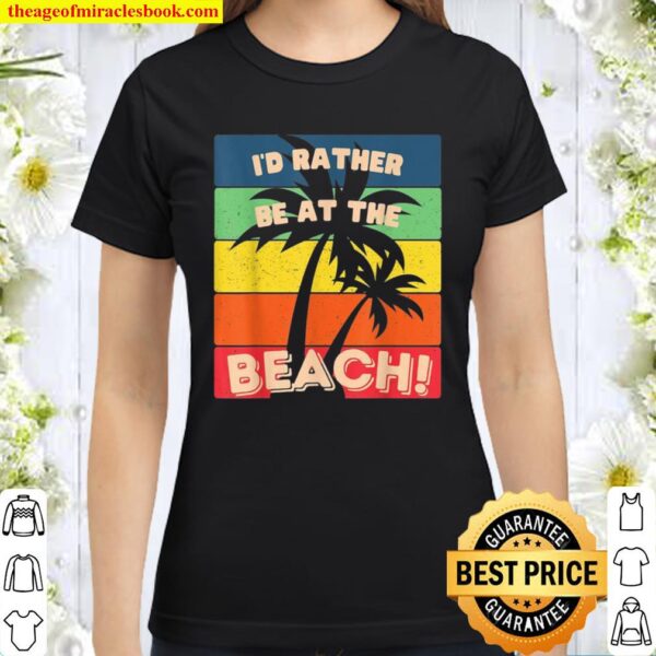 I’d Rather Be At The Beach, Sun, Sand Surf Paradise Classic Women T-Shirt