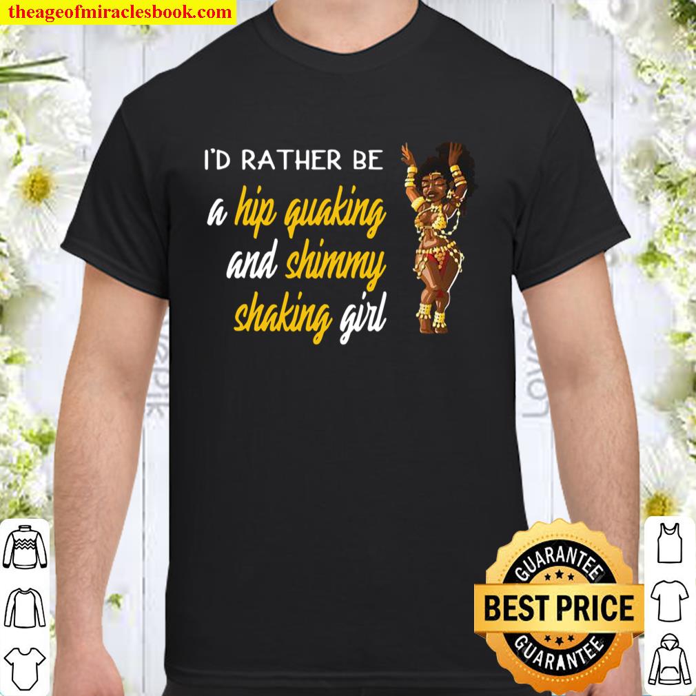 I’d rather be a hip quaking shimmy shaking Girl Belly Dance Shirt