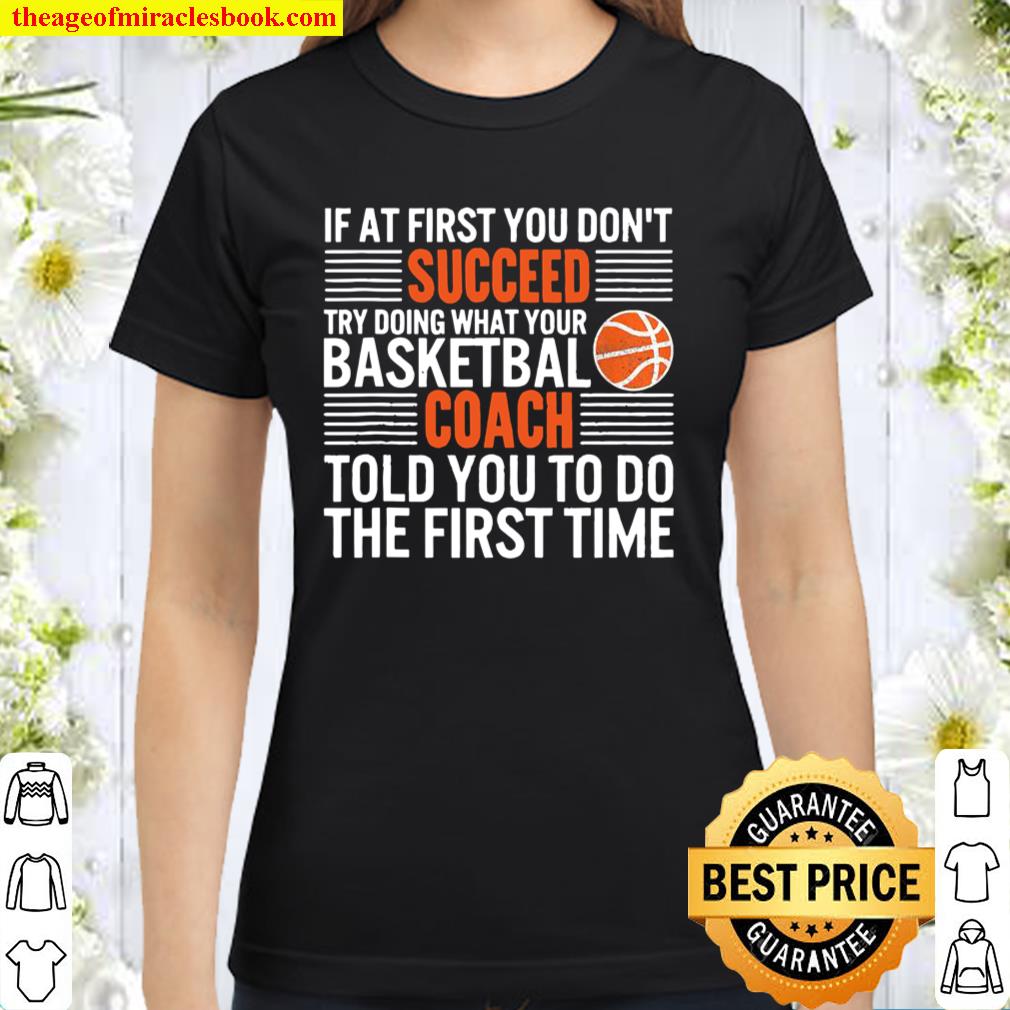 If At First You Don’t Succeed Try Doing What Your Basketbal Coach Told Classic Women T-Shirt