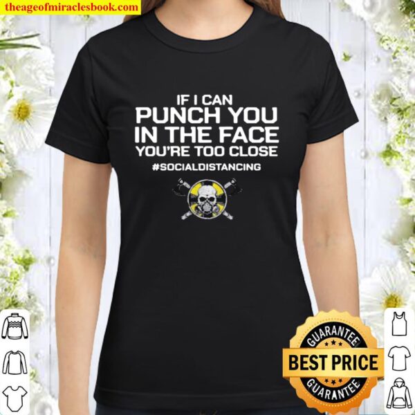 If I Can Punch You In THe Face You’re Too Close #Socialdistancing Classic Women T-Shirt