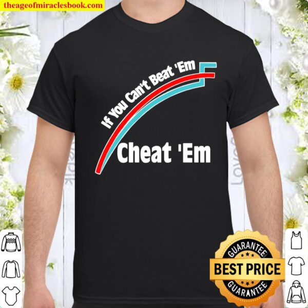 If You Can’t Beat ‘Em, Cheat ‘Em Shirt