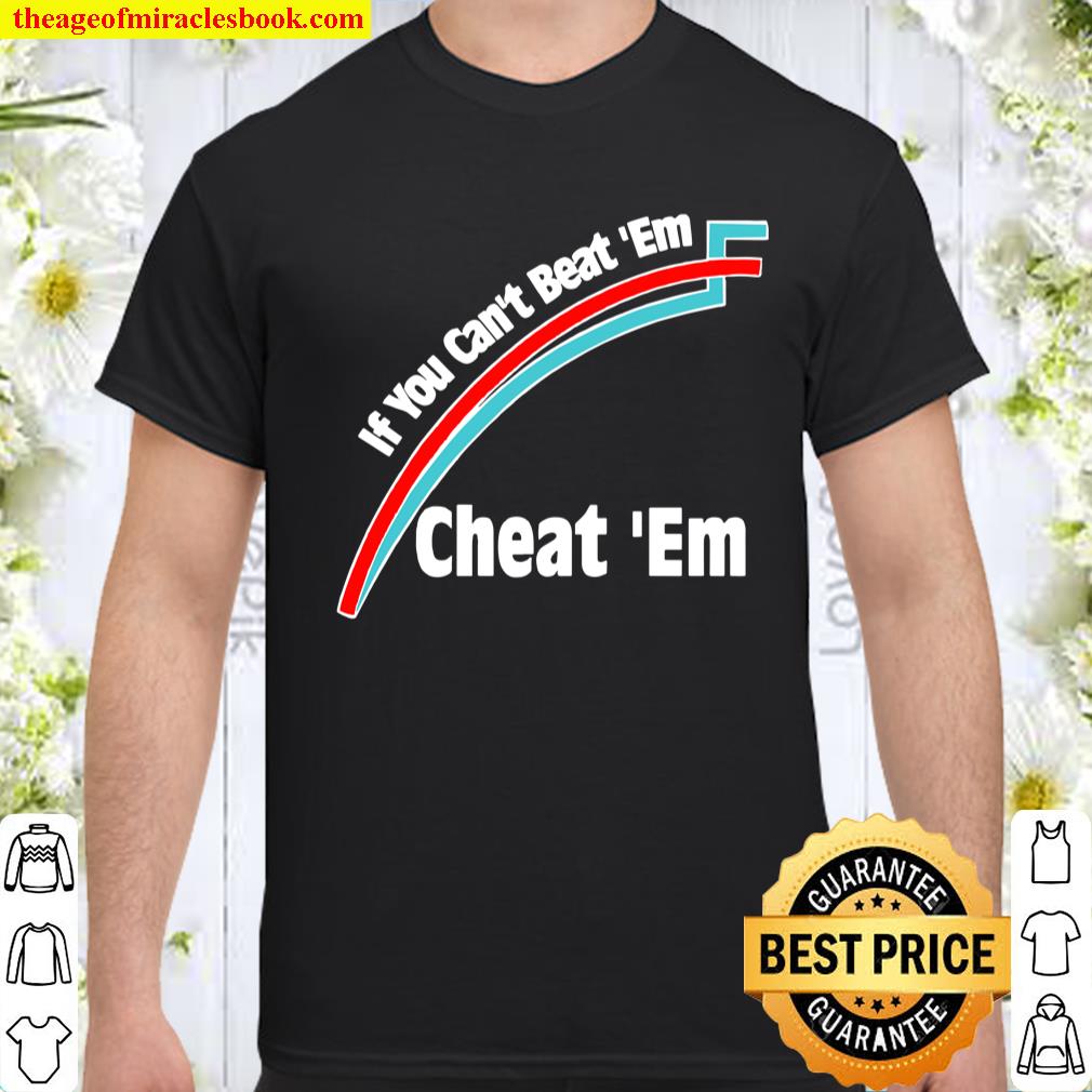 If You Can’t Beat `Em, Cheat `Em Shirt