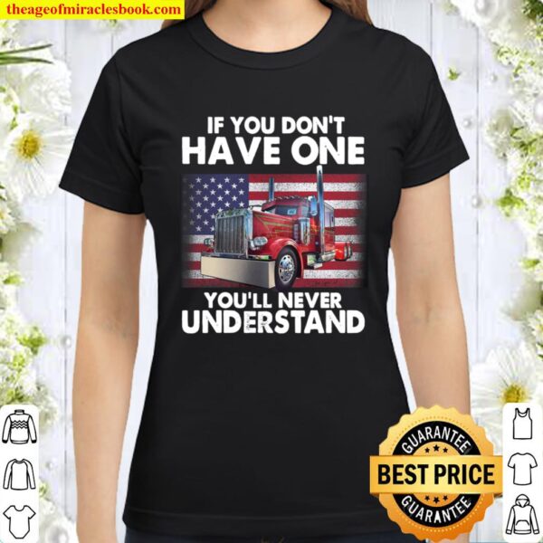If You Don_t Have One You_ll Never Understand American Flag Truck Driv Classic Women T-Shirt