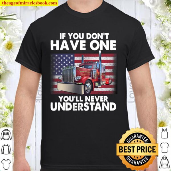 If You Don_t Have One You_ll Never Understand American Flag Truck Driv Shirt