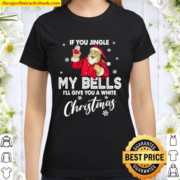 If You Jingle My Bells I’ll Give You A White Christmas Santa With Wine Classic Women T-Shirt